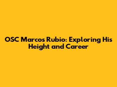 OSC Marcos Rubio: Exploring His Height and Career