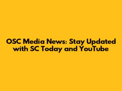 OSC Media News: Stay Updated with SC Today and YouTube