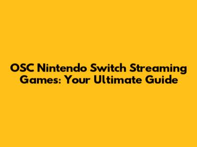 OSC Nintendo Switch Streaming Games: Your Ultimate Guide