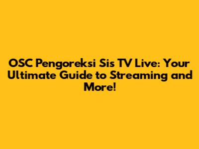 OSC Pengoreksi Sis TV Live: Your Ultimate Guide to Streaming and More!
