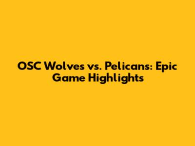 OSC Wolves vs. Pelicans: Epic Game Highlights