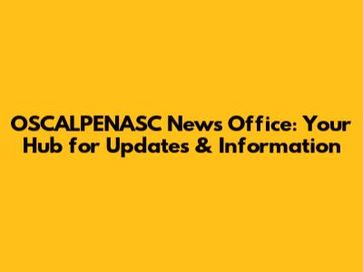 OSCALPENASC News Office: Your Hub for Updates & Information