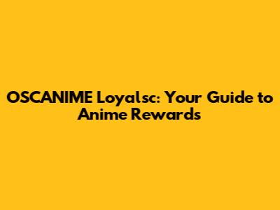 OSCANIME Loyalsc: Your Guide to Anime Rewards