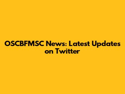 OSCBFMSC News: Latest Updates on Twitter