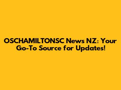 OSCHAMILTONSC News NZ: Your Go-To Source for Updates!