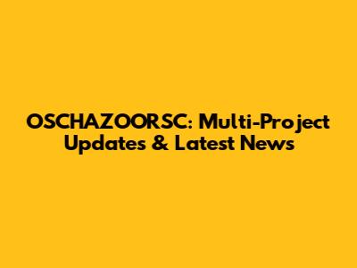 OSCHAZOORSC: Multi-Project Updates & Latest News