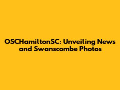 OSCHamiltonSC: Unveiling News and Swanscombe Photos
