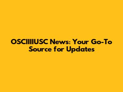 OSCIIIIUSC News: Your Go-To Source for Updates