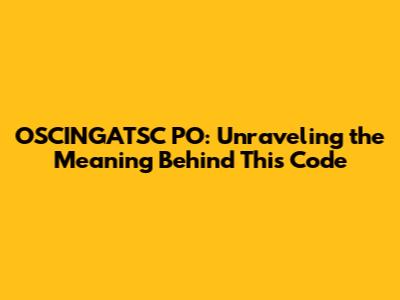 OSCINGATSC PO: Unraveling the Meaning Behind This Code