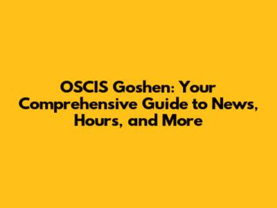 OSCIS Goshen: Your Comprehensive Guide to News, Hours, and More
