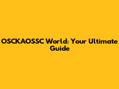 OSCKAOSSC World: Your Ultimate Guide
