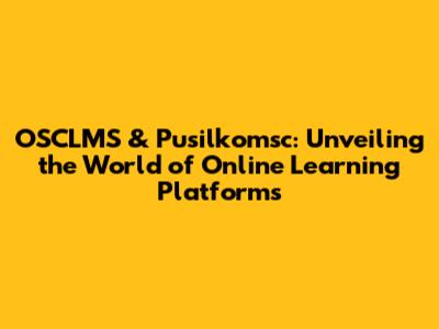 OSCLMS & Pusilkomsc: Unveiling the World of Online Learning Platforms