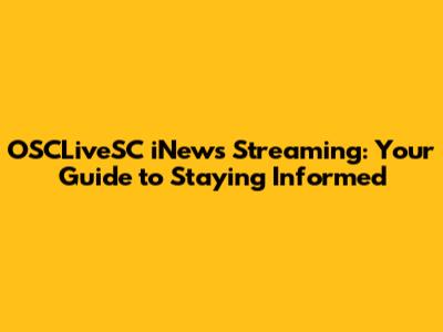 OSCLiveSC iNews Streaming: Your Guide to Staying Informed