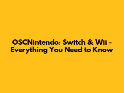 OSCNintendo: Switch & Wii - Everything You Need to Know
