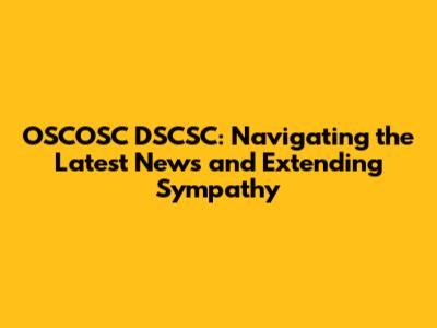 OSCOSC DSCSC: Navigating the Latest News and Extending Sympathy