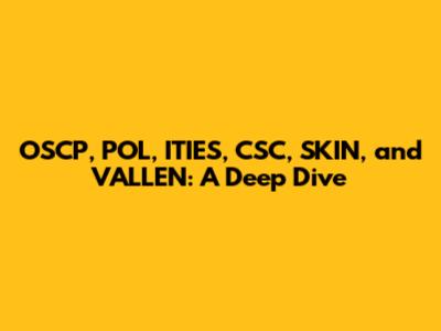 OSCP, POL, ITIES, CSC, SKIN, and VALLEN: A Deep Dive