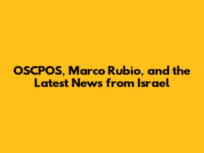 OSCPOS, Marco Rubio, and the Latest News from Israel