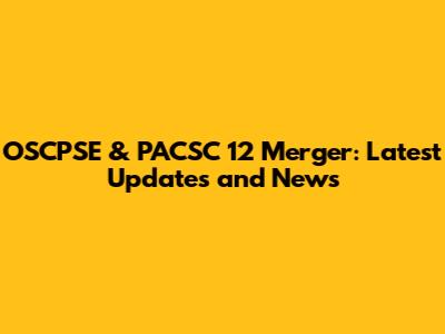 OSCPSE & PACSC 12 Merger: Latest Updates and News