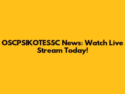 OSCPSIKOTESSC News: Watch Live Stream Today!
