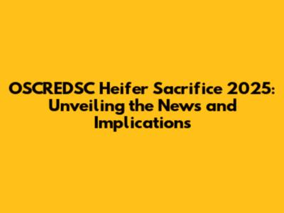 OSCREDSC Heifer Sacrifice 2025: Unveiling the News and Implications