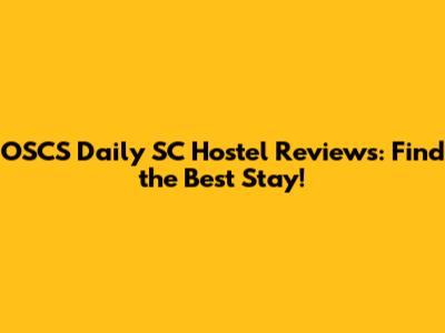 OSCS Daily SC Hostel Reviews: Find the Best Stay!