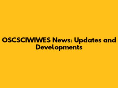 OSCSCIWIWES News: Updates and Developments