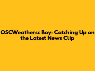 OSCWeathersc Boy: Catching Up on the Latest News Clip
