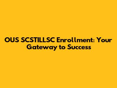 OUS SCSTILLSC Enrollment: Your Gateway to Success