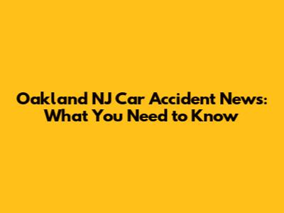 Oakland NJ Car Accident News: What You Need to Know