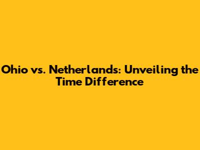 Ohio vs. Netherlands: Unveiling the Time Difference