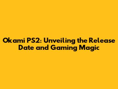 Okami PS2: Unveiling the Release Date and Gaming Magic