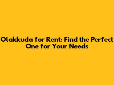 Olakkuda for Rent: Find the Perfect One for Your Needs