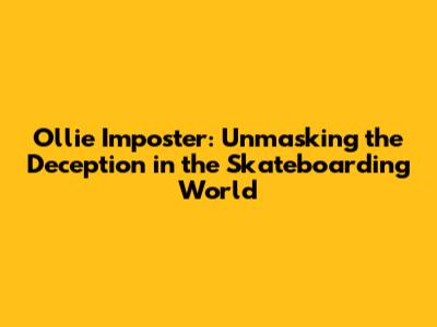 Ollie Imposter: Unmasking the Deception in the Skateboarding World