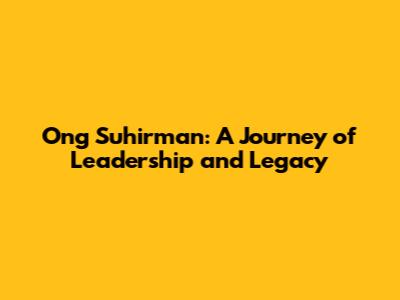 Ong Suhirman: A Journey of Leadership and Legacy