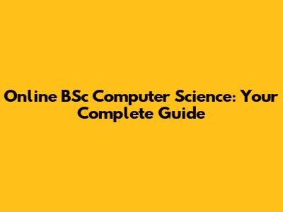 Online BSc Computer Science: Your Complete Guide