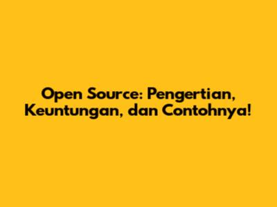 Open Source: Pengertian, Keuntungan, dan Contohnya!