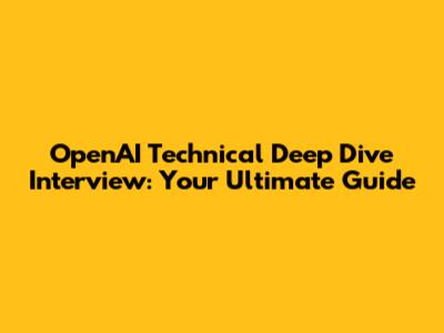 OpenAI Technical Deep Dive Interview: Your Ultimate Guide