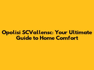 Opolisi SCVallensc: Your Ultimate Guide to Home Comfort