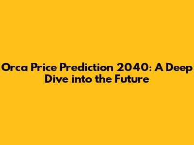 Orca Price Prediction 2040: A Deep Dive into the Future