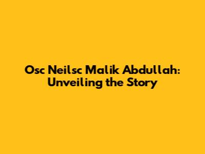 Osc Neilsc Malik Abdullah: Unveiling the Story