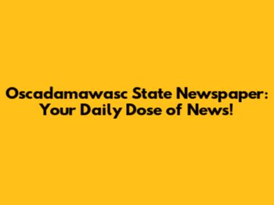 Oscadamawasc State Newspaper: Your Daily Dose of News!
