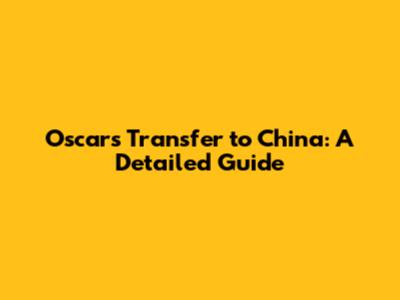 Oscar's Transfer to China: A Detailed Guide
