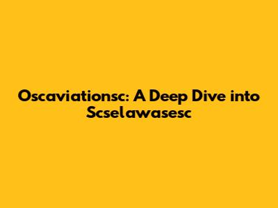 Oscaviationsc: A Deep Dive into Scselawasesc