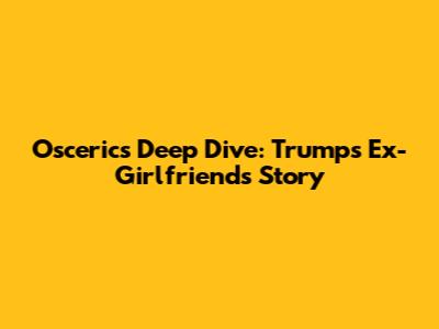 Oscerics' Deep Dive: Trump's Ex-Girlfriend's Story