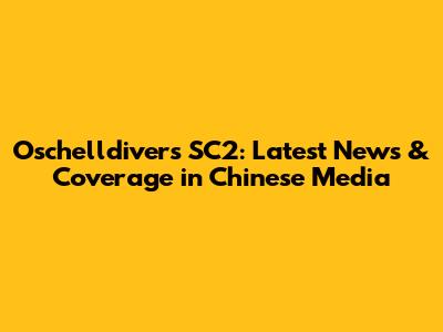 Oschelldivers SC2: Latest News & Coverage in Chinese Media