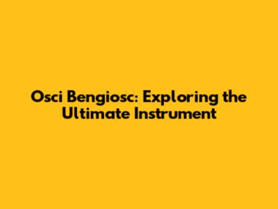 Osci Bengiosc: Exploring the Ultimate Instrument