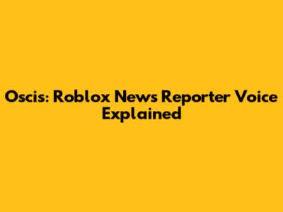 Oscis: Roblox News Reporter Voice Explained