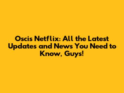 Oscis Netflix: All the Latest Updates and News You Need to Know, Guys!