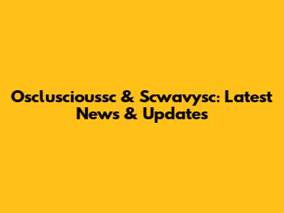 Oscluscioussc & Scwavysc: Latest News & Updates