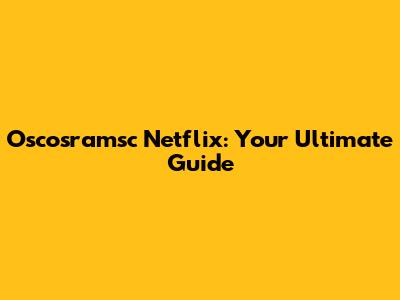 Oscosramsc Netflix: Your Ultimate Guide